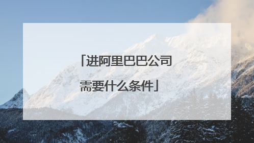 进阿里巴巴公司需要什么条件