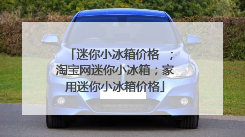 迷你小冰箱价格 ；淘宝网迷你小冰箱；家用迷你小冰箱价格