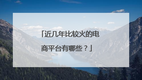 近几年比较火的电商平台有哪些?