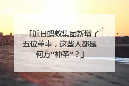 近日蚂蚁集团新增了五位董事,这些人都是何方“神圣”?