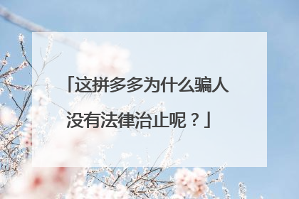 这拼多多为什么骗人没有法律治止呢?