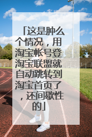 这是肿么个情况,用淘宝帐号登淘宝联盟就自动跳转到淘宝首页了,还间歇性的