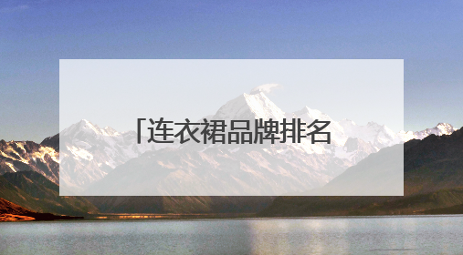 连衣裙品牌排名 真丝品牌牌子什么的好哪个好 最好能推荐一下?