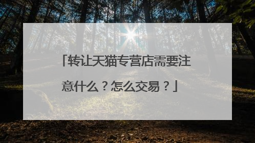 转让天猫专营店需要注意什么?怎么交易?