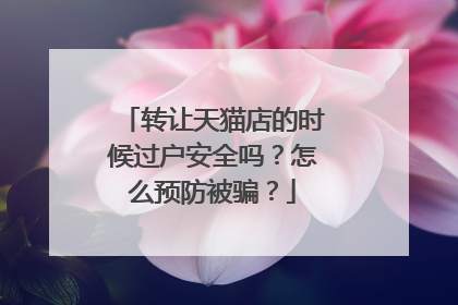 转让天猫店的时候过户安全吗?怎么预防被骗?