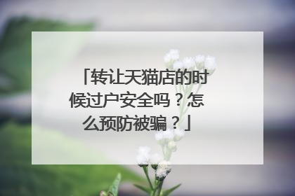 转让天猫店的时候过户安全吗?怎么预防被骗?