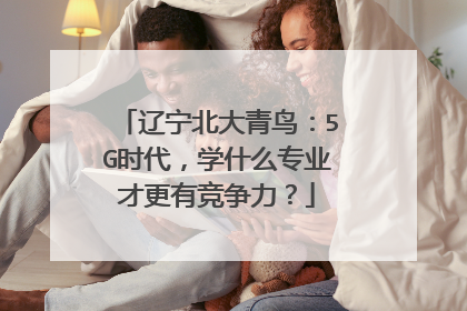 辽宁北大青鸟:5G时代,学什么专业才更有竞争力?