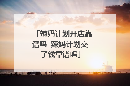 辣妈计划开店靠谱吗 辣妈计划交了钱靠谱吗
