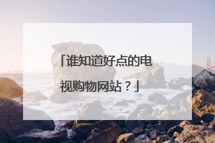 谁知道好点的电视购物网站？