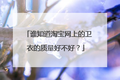 谁知道淘宝网上的卫衣的质量好不好?