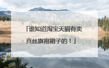 谁知道淘宝天猫有卖真丝旗袍裙子的!