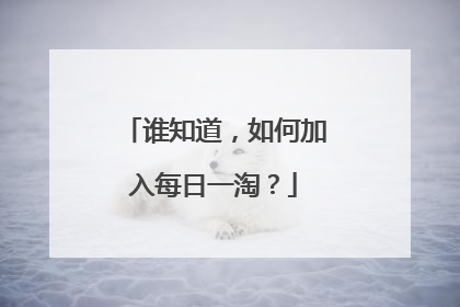 谁知道,如何加入每日一淘?