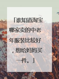 谁知道淘宝哪家卖的中老年服装比较好,想给妈妈买一件。