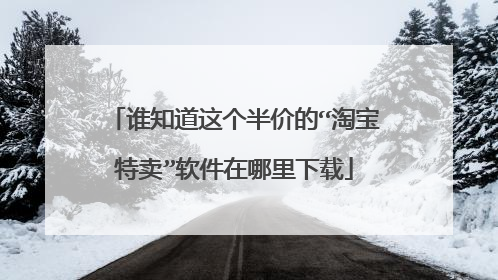 谁知道这个半价的“淘宝特卖”软件在哪里下载