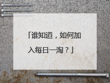 谁知道,如何加入每日一淘?