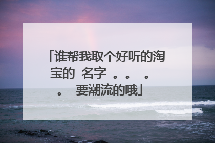谁帮我取个好听的淘宝的 名字 。。 。。 要潮流的哦