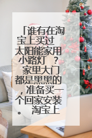 谁有在淘宝上买过 太阳能家用小路灯 ? 家里大门都是黑黑的,准备买一个回家安装。 淘宝上那些便宜的