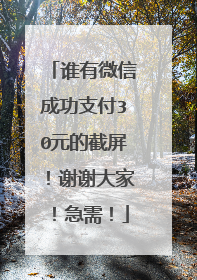 谁有微信成功支付30元的截屏！谢谢大家！急需！