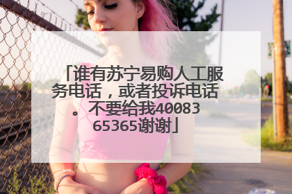 谁有苏宁易购人工服务电话，或者投诉电话。不要给我4008365365谢谢