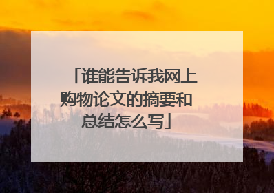 谁能告诉我网上购物论文的摘要和总结怎么写