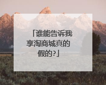 谁能告诉我享淘商城真的假的?
