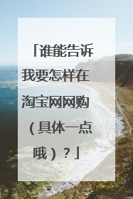 谁能告诉我要怎样在淘宝网网购(具体一点哦)?