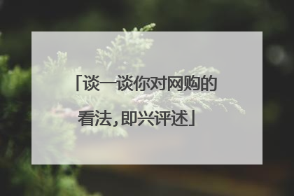 谈一谈你对网购的看法,即兴评述