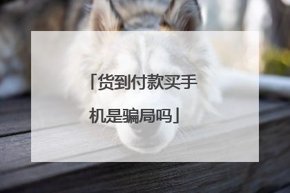 货到付款买手机是骗局吗