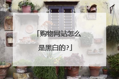 购物网站怎么是黑白的?