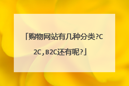 购物网站有几种分类?C2C,B2C还有呢?
