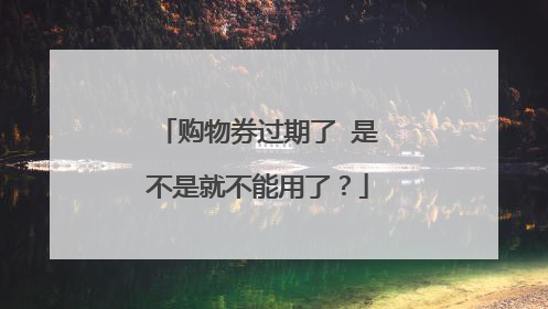 购物券过期了 是不是就不能用了？