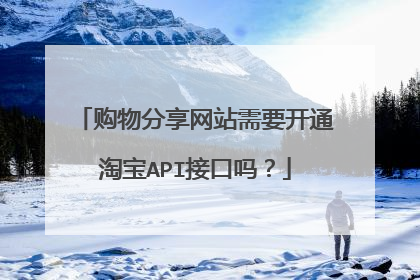 购物分享网站需要开通淘宝API接口吗?