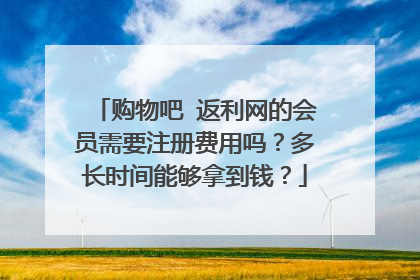 购物吧 返利网的会员需要注册费用吗?多长时间能够拿到钱?