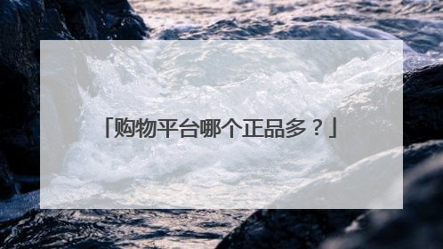 购物平台哪个正品多？
