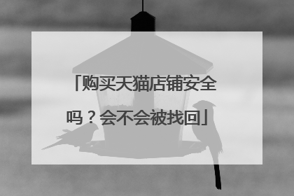 购买天猫店铺安全吗?会不会被找回