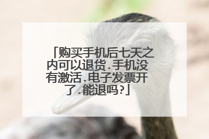 购买手机后七天之内可以退货.手机没有激活.电子发票开了.能退吗?