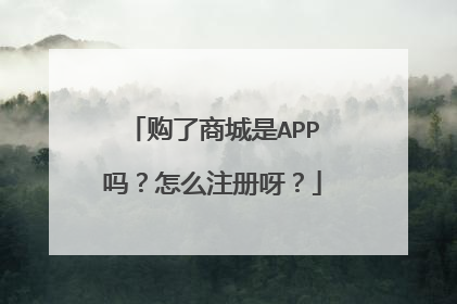 购了商城是APP吗?怎么注册呀?