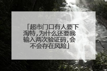 超市门口有人要下淘特,为什么还要我输入两次验证码,会不会存在风险