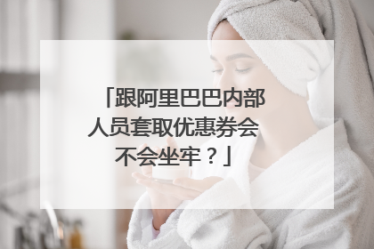 跟阿里巴巴内部人员套取优惠券会不会坐牢?