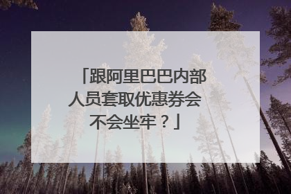 跟阿里巴巴内部人员套取优惠券会不会坐牢?