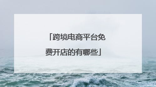 跨境电商平台免费开店的有哪些