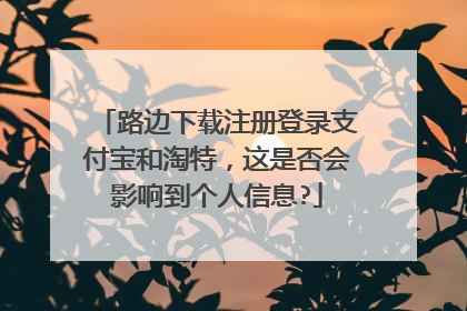 路边下载注册登录支付宝和淘特,这是否会影响到个人信息?