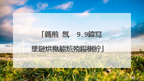 鎷煎�氬��9.9鍏冩墜鏈烘槸鐪熺殑鍚楋紵