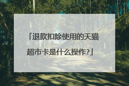 退款扣除使用的天猫超市卡是什么操作?