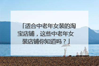 适合中老年女装的淘宝店铺,这些中老年女装店铺你知道吗?
