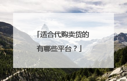 适合代购卖货的有哪些平台?