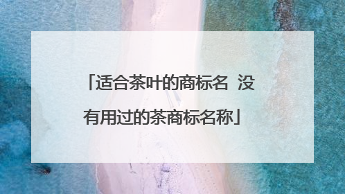 适合茶叶的商标名 没有用过的茶商标名称