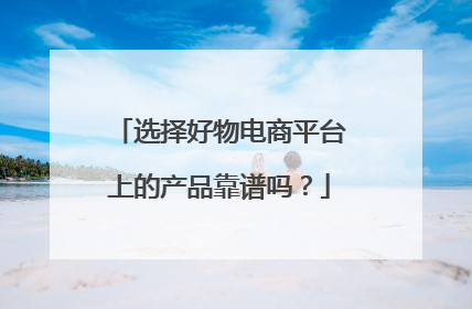 选择好物电商平台上的产品靠谱吗?