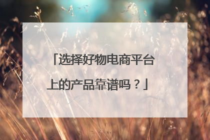选择好物电商平台上的产品靠谱吗?