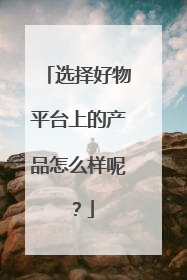 选择好物平台上的产品怎么样呢?